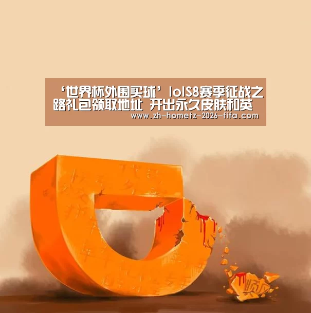 ‘世界杯外围买球’lolS8赛季征战之路礼包领取地址 开出永久皮肤和英雄(图2) 世界杯买球网站