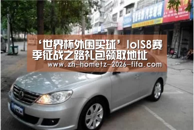 ‘世界杯外围买球’lolS8赛季征战之路礼包领取地址 开出永久皮肤和英雄(图1) 世界杯外围买球