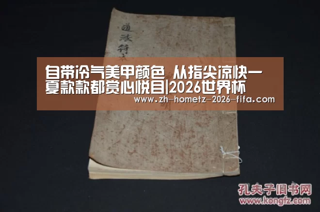 自带冷气美甲颜色 从指尖凉快一夏款款都赏心悦目|2026世界杯(图1) 世界杯买球网站