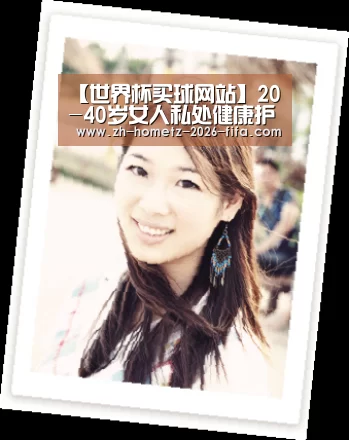 【世界杯买球网站】20-40岁女人私处健康护理全攻略(图3) 世界杯买球网站