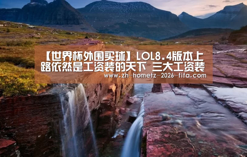 【世界杯外围买球】LOL8.4版本上路依然是工资装的天下 三大工资装介绍(图2) 世界杯买球网站