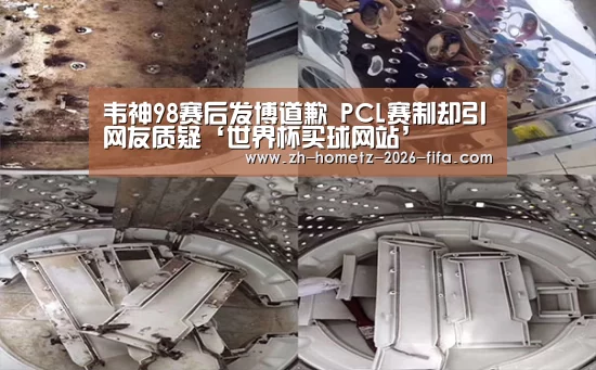 韦神98赛后发博道歉 PCL赛制却引网友质疑‘世界杯买球网站’(图2) 2026世界杯