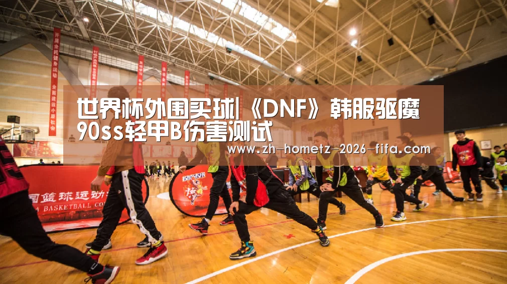 世界杯外围买球|《DNF》韩服驱魔90ss轻甲B伤害测试(图3) 世界杯投注