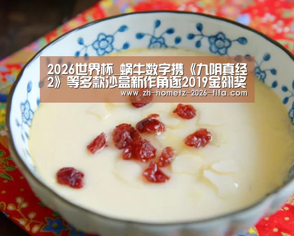 2026世界杯_蜗牛数字携《九阴真经2》等多款沙盒新作角逐2019金翎奖(图2) 2026世界杯